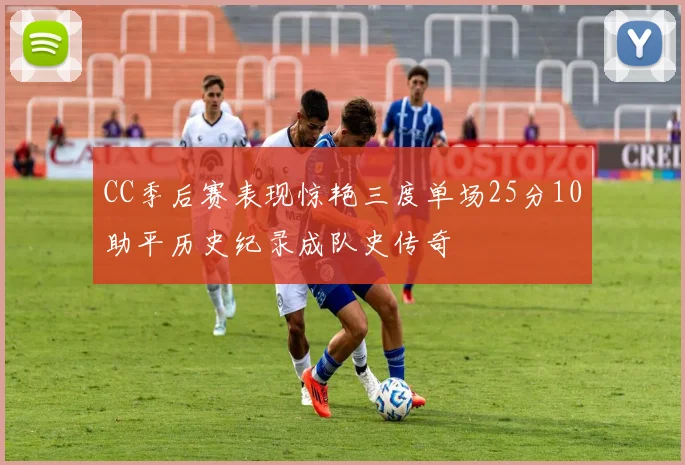 CC季后赛表现惊艳三度单场25分10助平历史纪录成队史传奇