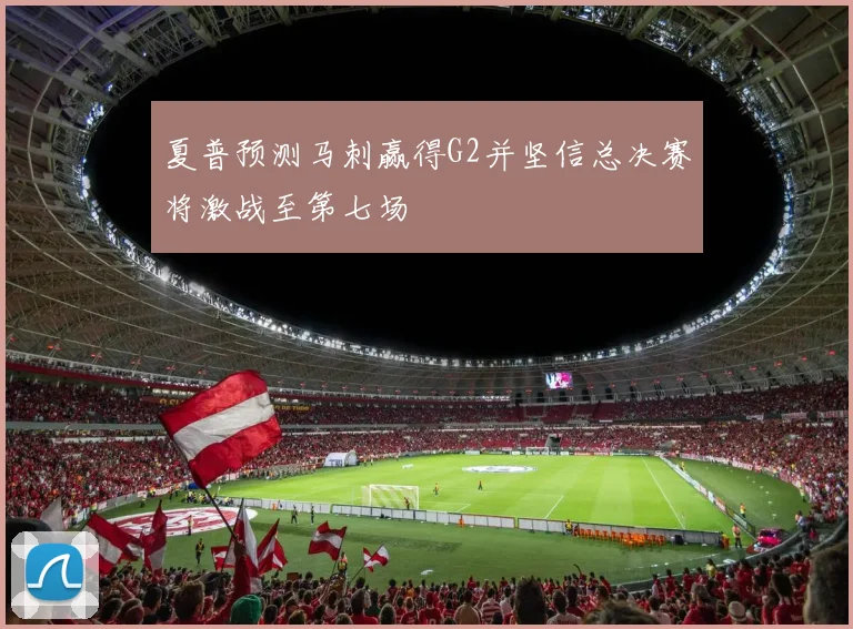 夏普预测马刺赢得G2并坚信总决赛将激战至第七场